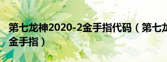 第七龙神2020-2金手指代码（第七龙神2020金手指）