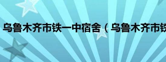 乌鲁木齐市铁一中宿舍（乌鲁木齐市铁一中）