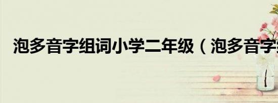 泡多音字组词小学二年级（泡多音字组词）