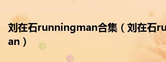 刘在石runningman合集（刘在石runningman）