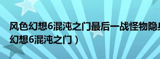 风色幻想6混沌之门最后一战怪物隐身（风色幻想6混沌之门）