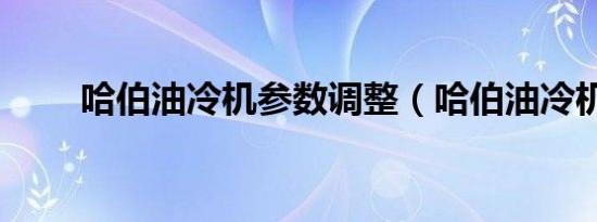 哈伯油冷机参数调整（哈伯油冷机）