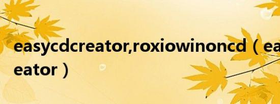 easycdcreator,roxiowinoncd（easy cd creator）