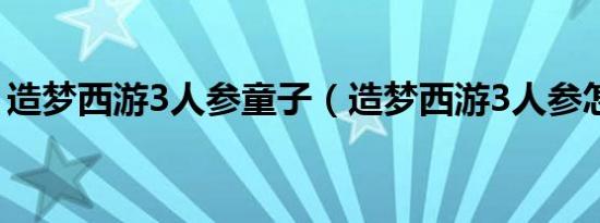 造梦西游3人参童子（造梦西游3人参怎么得）