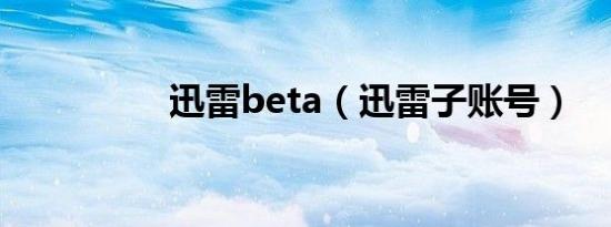 迅雷beta（迅雷子账号）