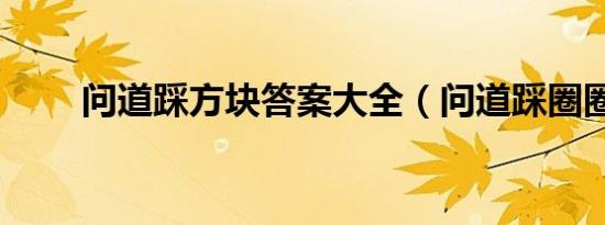 问道踩方块答案大全（问道踩圈圈）