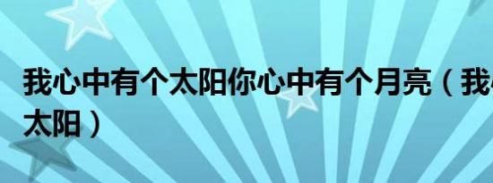 我心中有个太阳你心中有个月亮（我心中有个太阳）