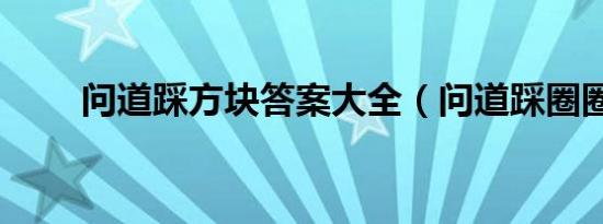 问道踩方块答案大全（问道踩圈圈）