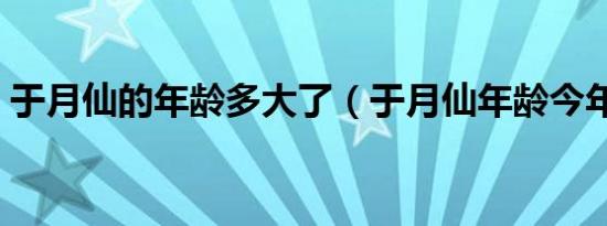 于月仙的年龄多大了（于月仙年龄今年多大）