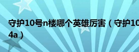 守护10号n楼哪个英雄厉害（守护10号n楼1 4a）