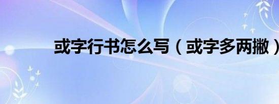 或字行书怎么写（或字多两撇）