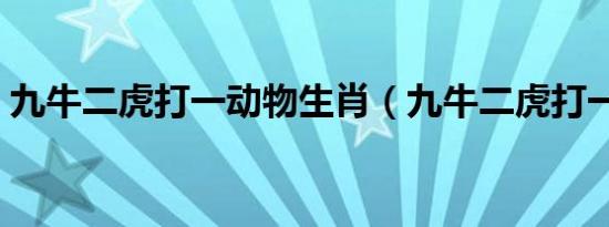 九牛二虎打一动物生肖（九牛二虎打一生肖）