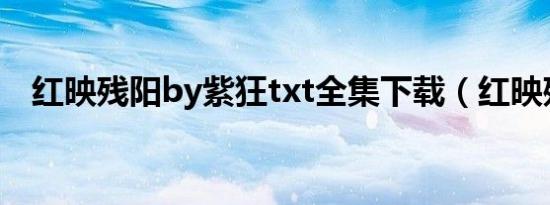 红映残阳by紫狂txt全集下载（红映残阳）