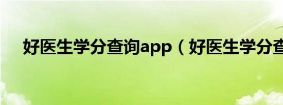 好医生学分查询app（好医生学分查询）