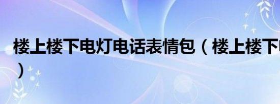 楼上楼下电灯电话表情包（楼上楼下电灯电话）