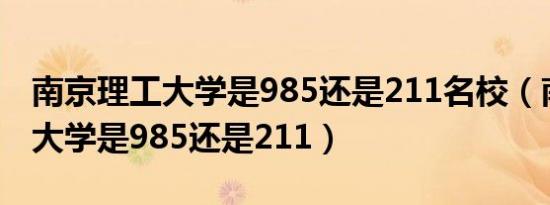 南京理工大学是985还是211名校（南京理工大学是985还是211）