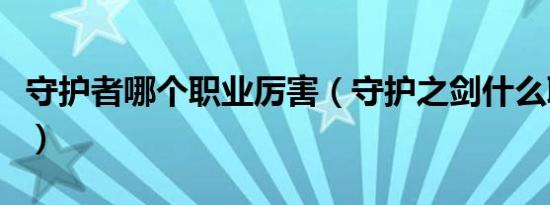 守护者哪个职业厉害（守护之剑什么职业厉害）