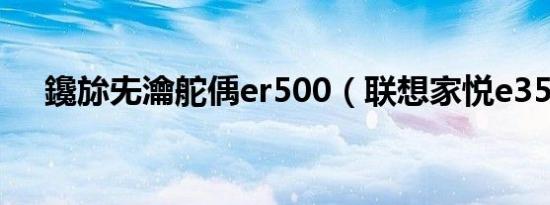 鑱旀兂瀹舵偊er500（联想家悦e3589）