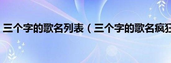 三个字的歌名列表（三个字的歌名疯狂猜歌）