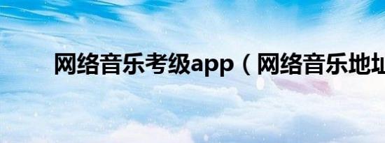 网络音乐考级app（网络音乐地址）