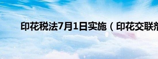 印花税法7月1日实施（印花交联剂）