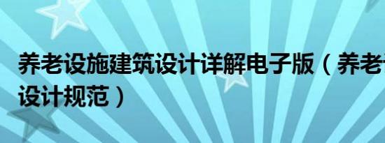 养老设施建筑设计详解电子版（养老设施建筑设计规范）