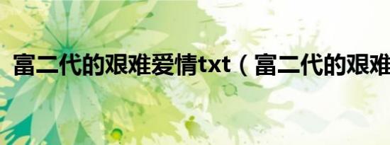 富二代的艰难爱情txt（富二代的艰难爱情）