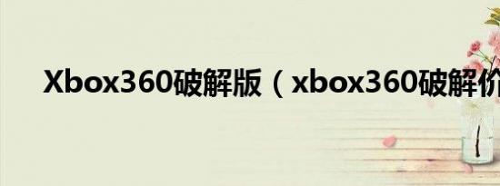 Xbox360破解版（xbox360破解价格）