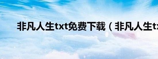 非凡人生txt免费下载（非凡人生txt）