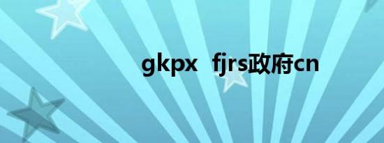 gkpx  fjrs政府cn