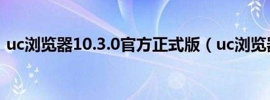 uc浏览器10.3.0官方正式版（uc浏览器7 4）