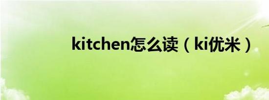 kitchen怎么读（ki优米）