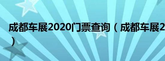 成都车展2020门票查询（成都车展2020门票）