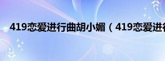 419恋爱进行曲胡小媚（419恋爱进行曲）