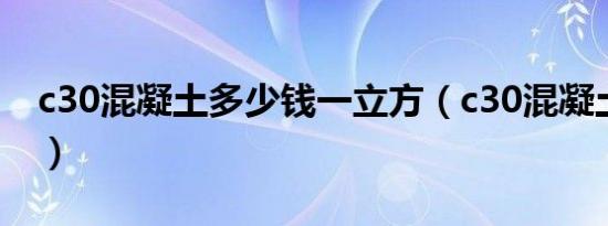 c30混凝土多少钱一立方（c30混凝土体积比）