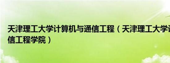 天津理工大学计算机与通信工程（天津理工大学计算机与通信工程学院）