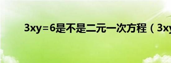 3xy=6是不是二元一次方程（3xy）