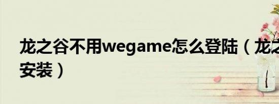 龙之谷不用wegame怎么登陆（龙之谷不能安装）