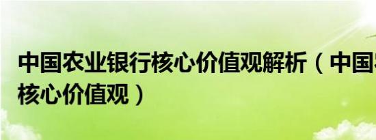 中国农业银行核心价值观解析（中国农业银行核心价值观）