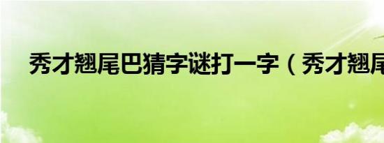 秀才翘尾巴猜字谜打一字（秀才翘尾巴）