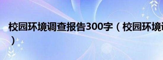 校园环境调查报告300字（校园环境调查报告）