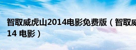 智取威虎山2014电影免费版（智取威虎山 2014 电影）