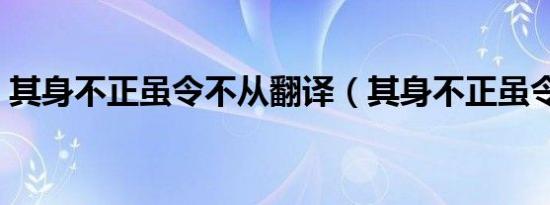 其身不正虽令不从翻译（其身不正虽令不从）