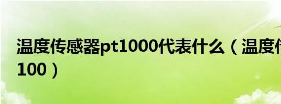 温度传感器pt1000代表什么（温度传感器pt100）