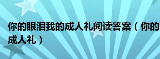 你的眼泪我的成人礼阅读答案（你的眼泪我的成人礼）