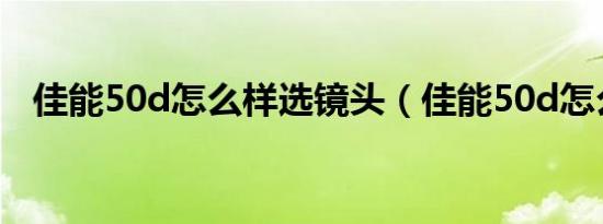 佳能50d怎么样选镜头（佳能50d怎么样）