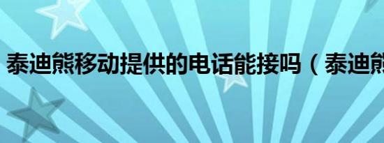 泰迪熊移动提供的电话能接吗（泰迪熊字幕）