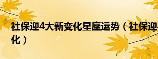 社保迎4大新变化星座运势（社保迎4大新变化）