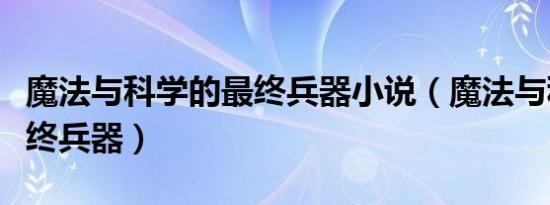 魔法与科学的最终兵器小说（魔法与科学的最终兵器）