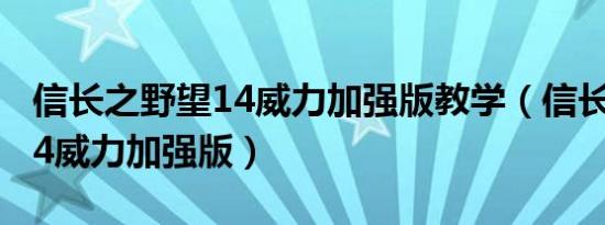 信长之野望14威力加强版教学（信长之野望14威力加强版）